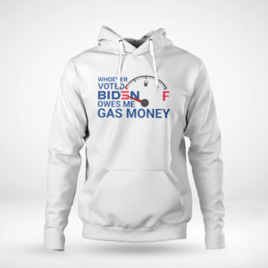 Pullover Hoodie Whoever voted biden owes me gas money shirt