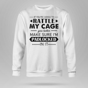 Sweetshirt Funny If Youre Going to Rattle My Cage You better Make Sure Im Padlocked In It Shirt