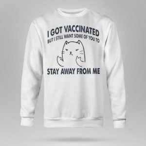 Sweetshirt I Got Vaccinated But I Still Want Some Of You To Stay Away From Me Shirt