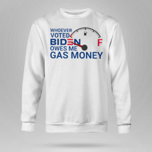 Sweetshirt Whoever voted biden owes me gas money shirt