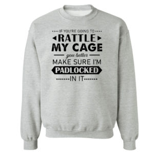 Sweetshirt sport grey Funny If Youre Going to Rattle My Cage You better Make Sure Im Padlocked In It Shirt