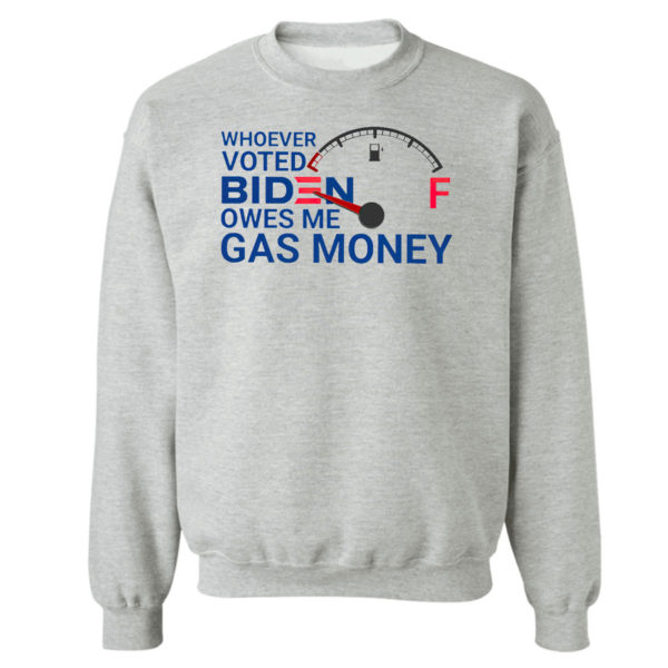 Sweetshirt sport grey Whoever voted biden owes me gas money shirt