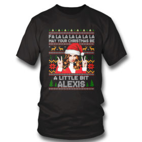 T Shirt Alexis Fa la la la la la may your Christmas be a little bit Alexis ugly Christmas sweatshirt