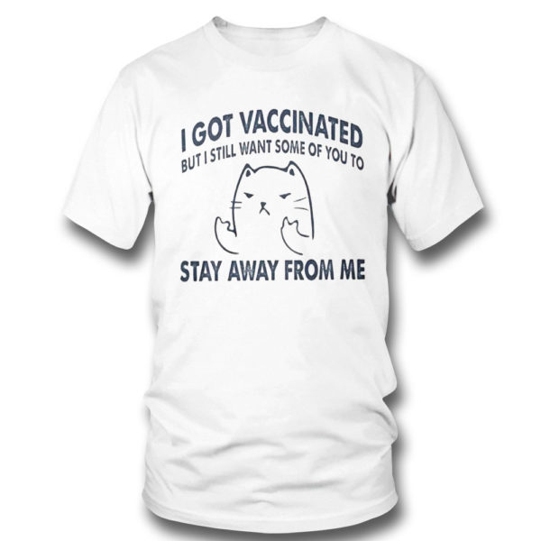 T Shirt I Got Vaccinated But I Still Want Some Of You To Stay Away From Me Shirt