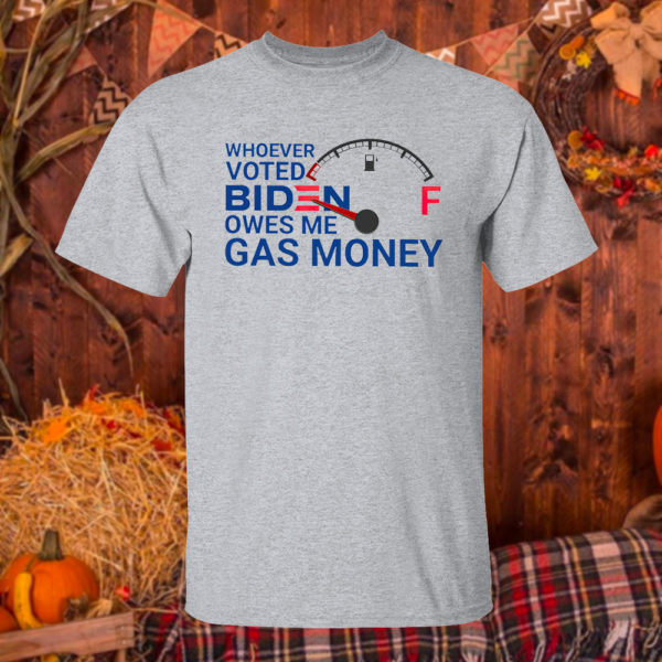 T Shirt Sport grey Whoever voted biden owes me gas money shirt