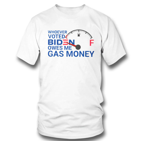 T Shirt Whoever voted biden owes me gas money shirt