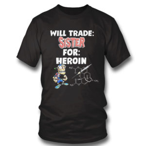 T Shirt Will Trade Sister For Heroin T Shirt