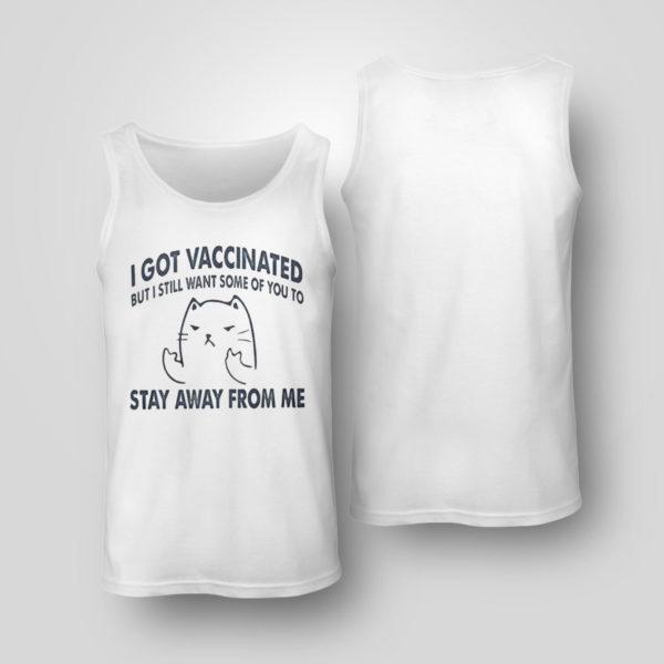 Tank Top I Got Vaccinated But I Still Want Some Of You To Stay Away From Me Shirt