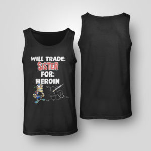 Tank Top Will Trade Sister For Heroin T Shirt