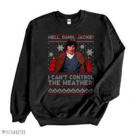 Black Sweatshirt I Cant Control The Weather Well Damn Jackie Ugly Christmas Sweater Sweatshirt