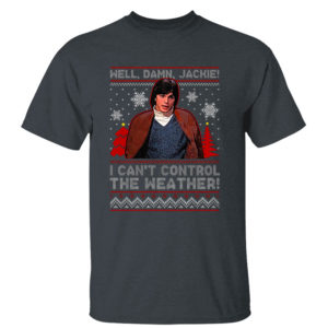 Dark Heather T Shirt I Cant Control The Weather Well Damn Jackie Ugly Christmas Sweater Sweatshirt