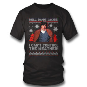 T Shirt I Cant Control The Weather Well Damn Jackie Ugly Christmas Sweater Sweatshirt