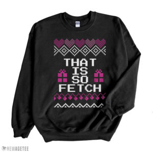 Black Sweatshirt Mean Girls That is so Fetch Ugly Christmas Sweater Sweatshirt