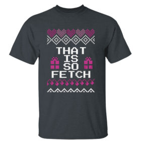 Dark Heather T Shirt Mean Girls That is so Fetch Ugly Christmas Sweater Sweatshirt