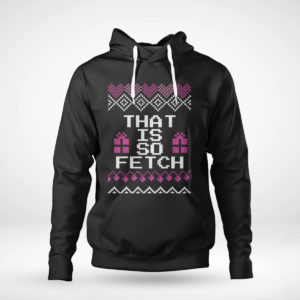 Pullover Hoodie Mean Girls That is so Fetch Ugly Christmas Sweater Sweatshirt