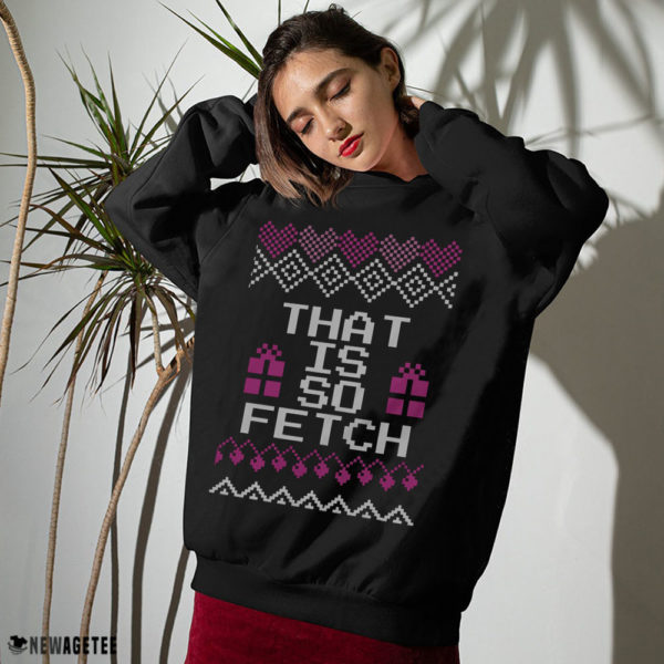 Sweater Mean Girls That is so Fetch Ugly Christmas Sweater Sweatshirt