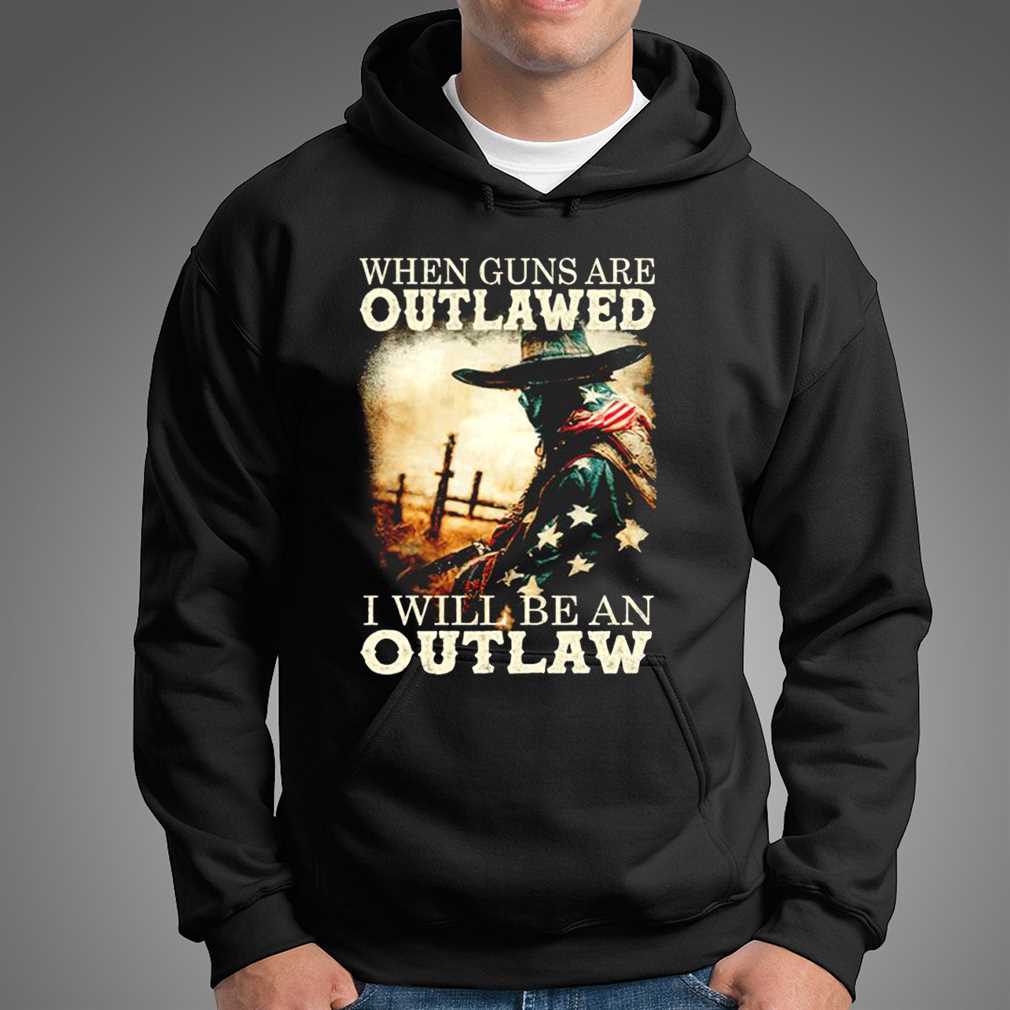 When Guns Are Outlawed I Will Be An Outlaw Shirt Ladies Tee, Sweatshirt, Hoodie, Longsleeve, Tank Top