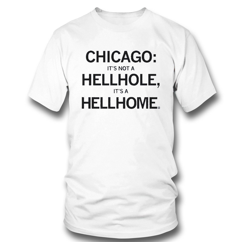 Chicago Its Not A Hellhole Its A Hellhome Shirt