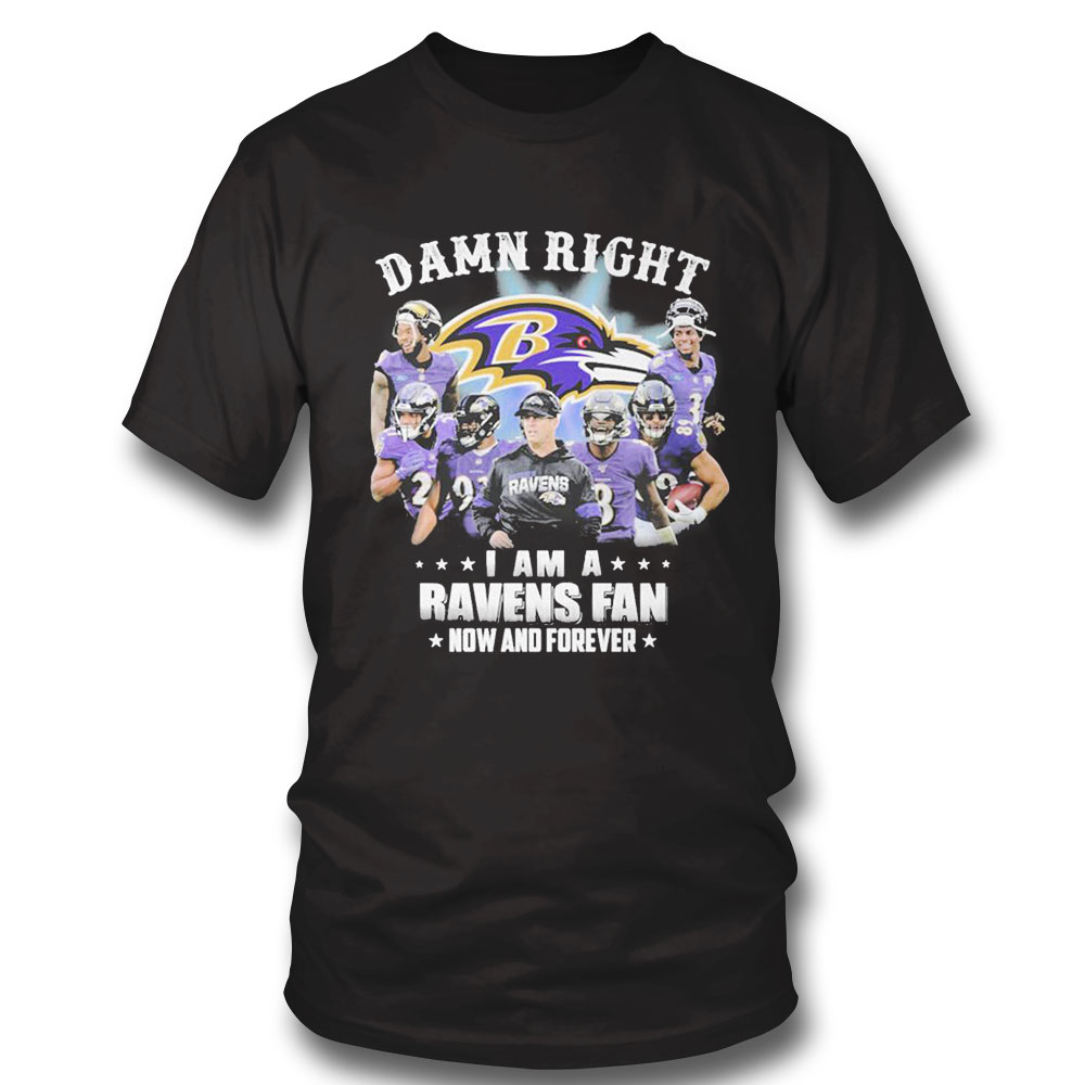 Damn Right I Am A Baltimore Ravens Fan Now And Forever Shirt Longsleeve, Ladies Tee