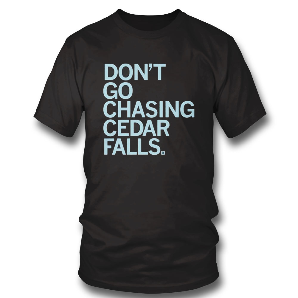 Dont Go Chasing Cedar Falls Shirt Hoodie, Longsleeve, Tank Top