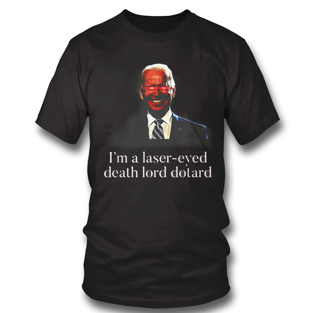 Joe Biden Im A Laser Eyed Death Lord Dotard Shirt Long Sleeve, Ladies Tee