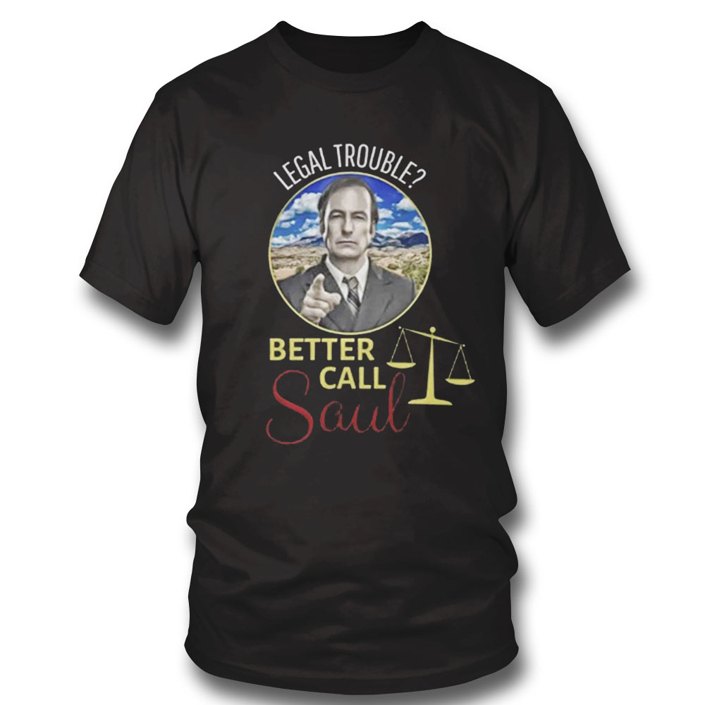 Legal Trouble Better Call Saul Shirt Hoodie, Long Sleeve, Tank Top