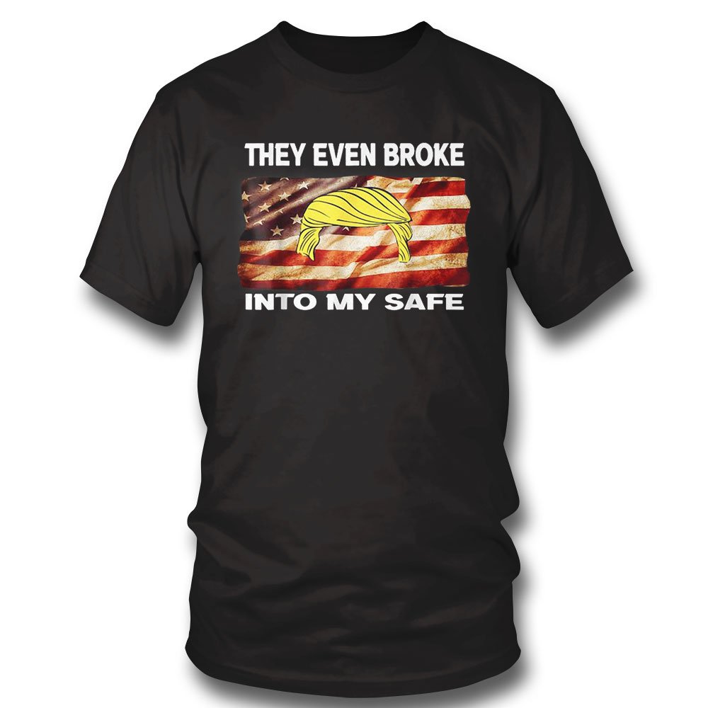 This They Even Broke Into My Safe Trump American Flag Shirt Sweatshirt, Tank Top, Ladies Tee