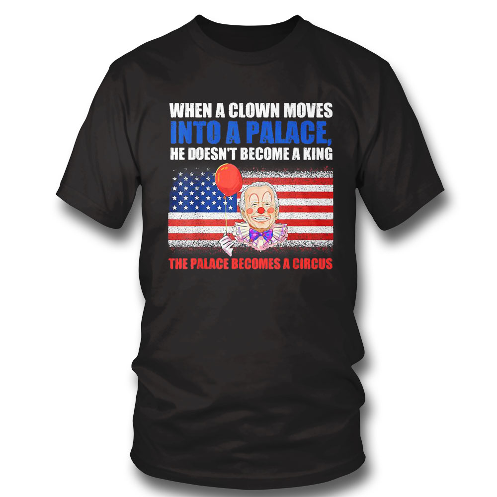 When A Clown Moves Into A Palace He Doesn T Become A King The Palace Becomes A Circus Usa Flag Shirt Long Sleeve, Ladies Tee