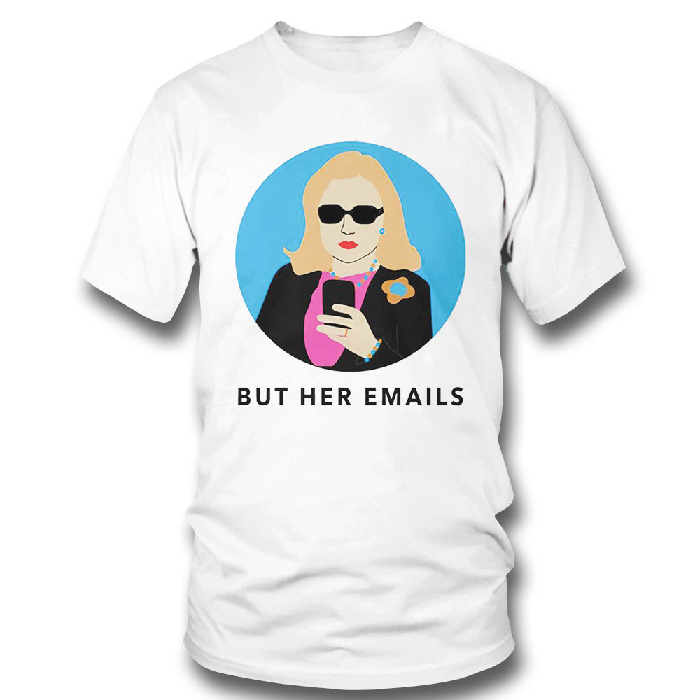 Hillary Clinton But Her Emails Art Shirt Sweatshirt, Tank Top, Ladies Tee