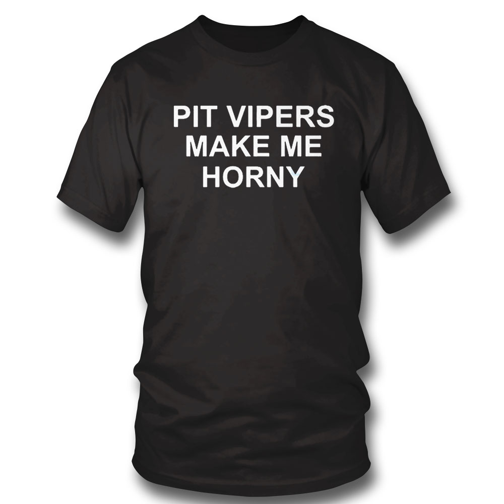 Pit Vipers Make Me Horny Shirt Sweatshirt, Tank Top, Ladies Tee