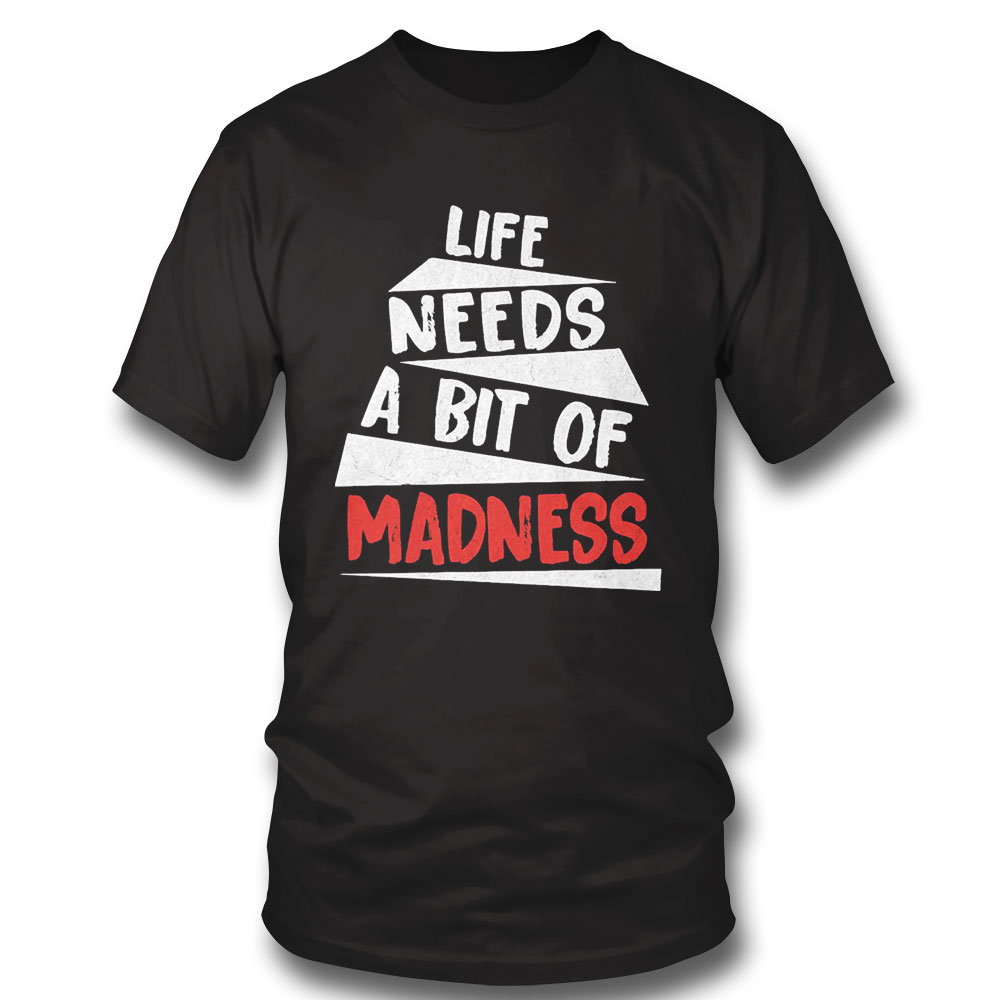 Trending Life Needs A Bit Of Madness T-shirt Hoodie, Long Sleeve, Tank Top