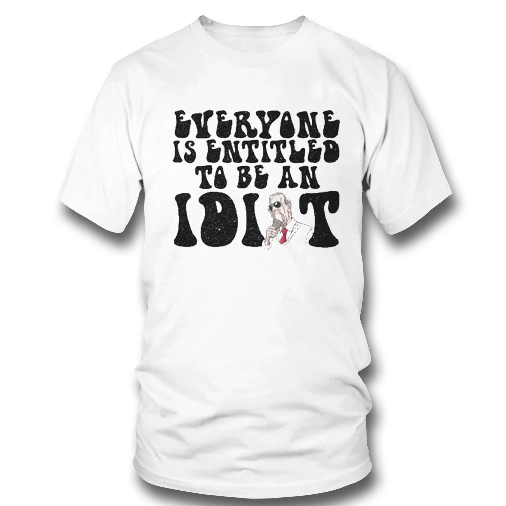 Everyone Is Entitled To Be An Idiot Funny Biden Saying T-shirt Sweatshirt, Tank Top, Ladies Tee