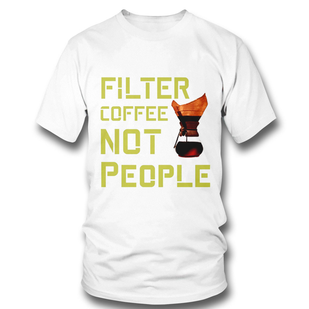 Filter Coffee Not People Coffe Is A Human Rightt Is A Best Gift For All Coffe Lovers Shirt Hoodie, Long Sleeve, Tank Top