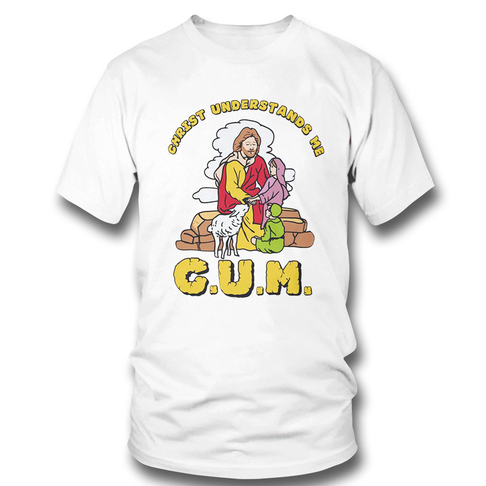 God Christ Understands Me Cum Shirt