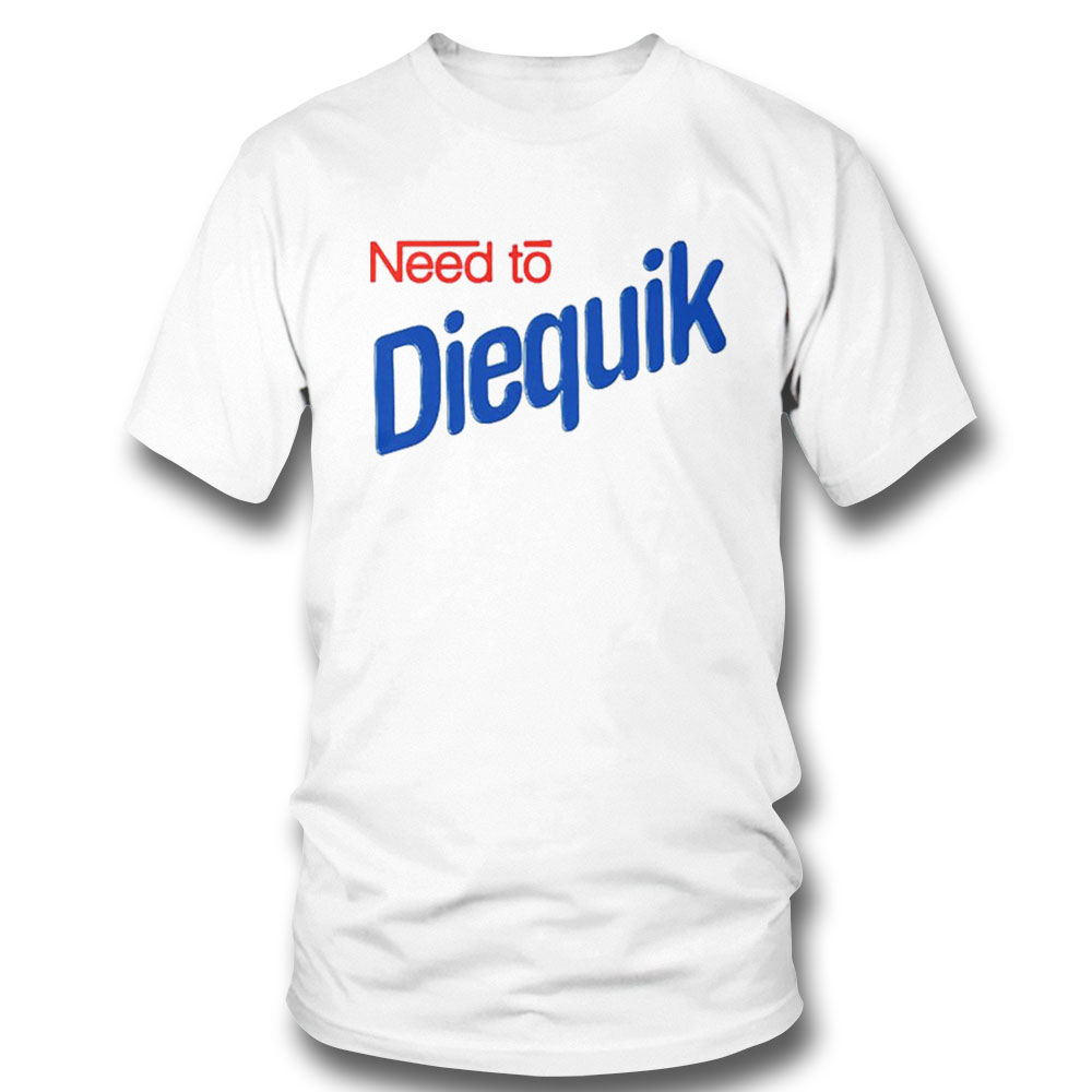Need To Diequik T-shirt