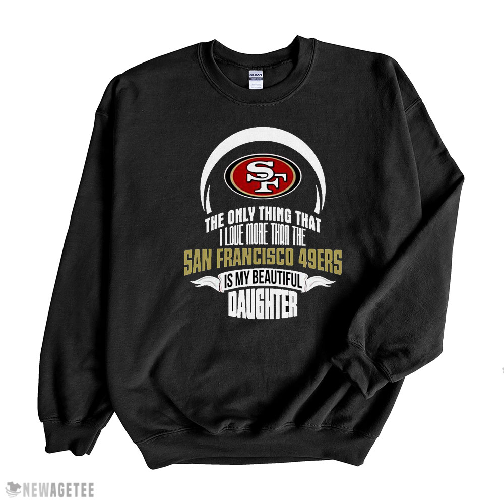 The Only Thing Dad Loves His Daughter San Francisco 49ers T-shirt