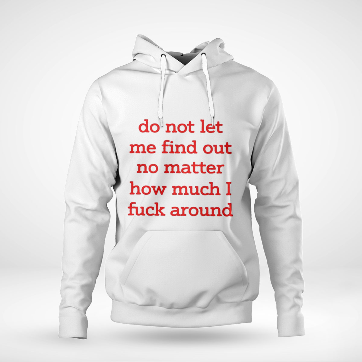 Do Not Let Me Find Out No Matter How Much I Fuck Around Hoodie T-shirt Long Sleeve, Ladies Tee