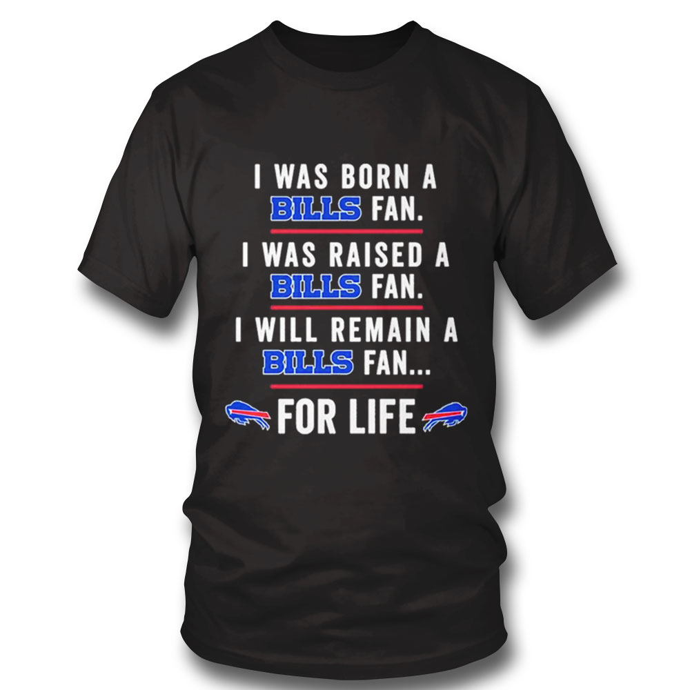 I Was Born A Bills Fan I Was Raised A Bills Fan I Will Remain A Bills Fan For Life 2022 Shirt Long Sleeve, Ladies Tee