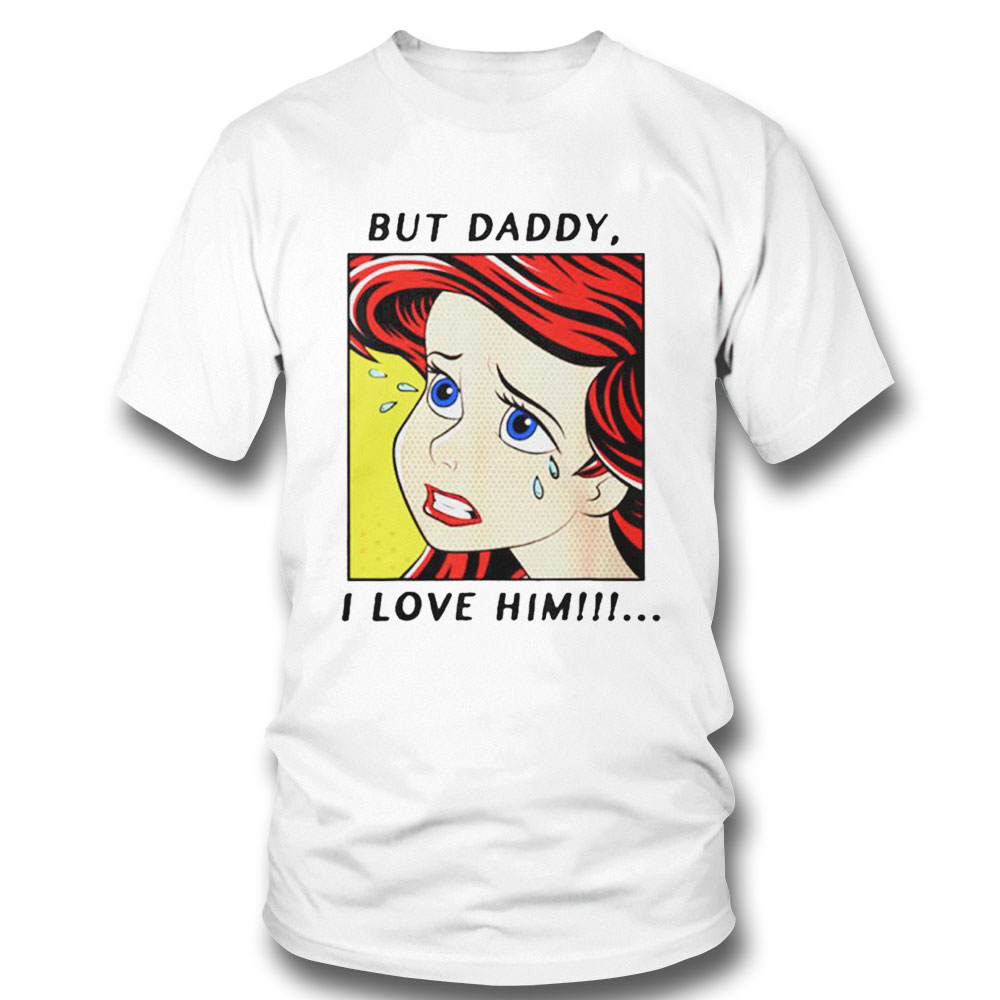 But Daddy I Love Him Ariel Mermaid Disney Shirt