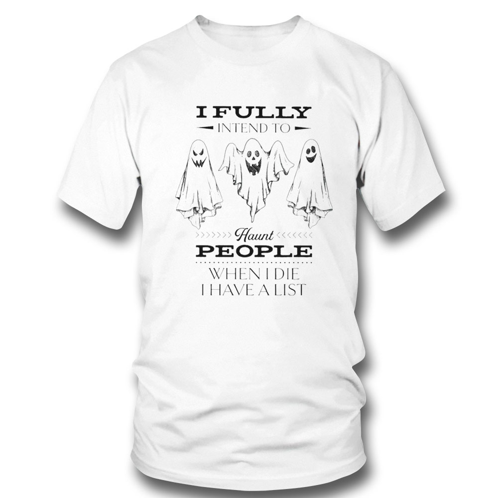 I Fully Intend To Haunt People When I Die I Have A List Halloween Shirt Long Sleeve, Ladies Tee