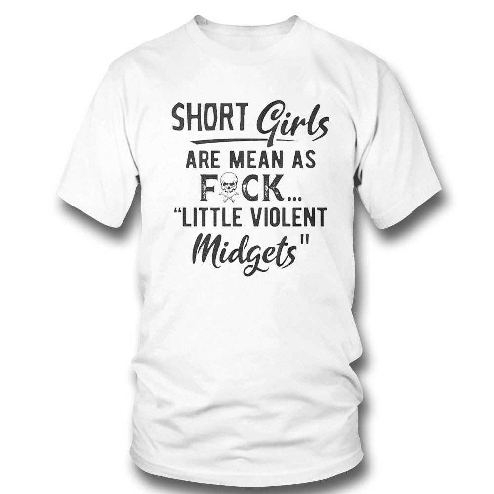 Short Girls Are Mean As Fuck Little Violent Midgets Shirt Long Sleeve, Ladies Tee