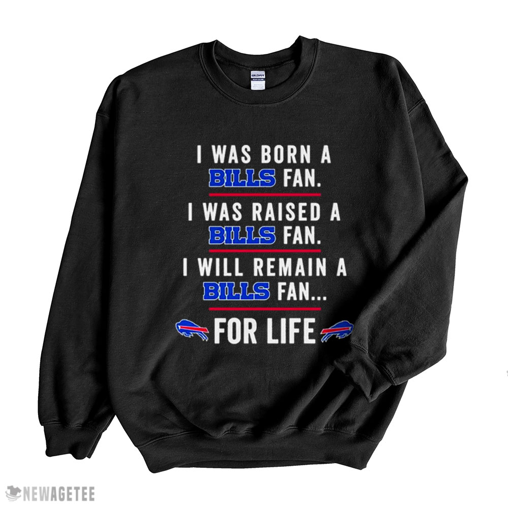 I Was Born A Bills Fan I Was Raised A Bills Fan I Will Remain A Bills Fan For Life 2022 Shirt Long Sleeve, Ladies Tee