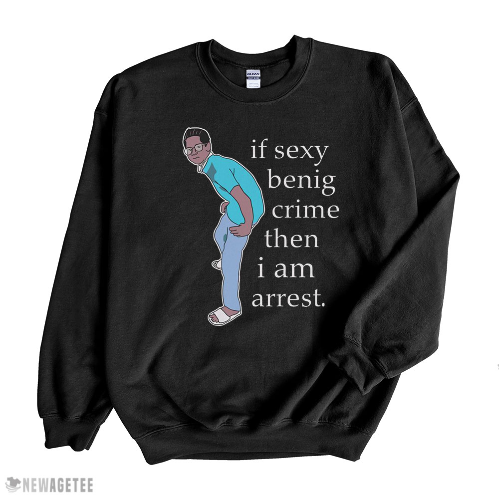 If Sexy Benig Crime Then I Am Arrest Shirt Sweatshirt, Tank Top, Ladies Tee