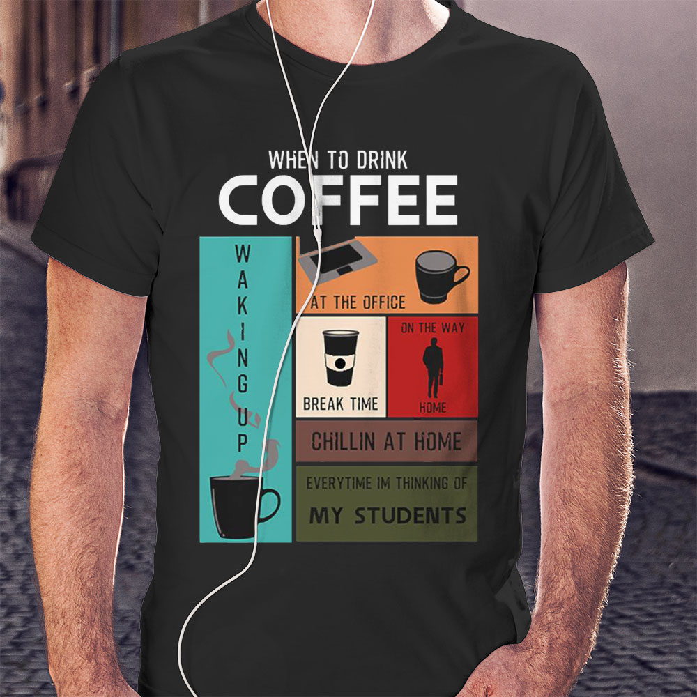 When To Drink Coffee Drink Coffee Everytime Im Thinking Of Students Hoodie Shirt