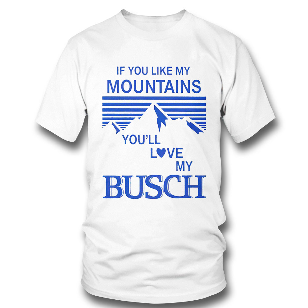 If You Like My Mountains Youll Love My Busch Shirt