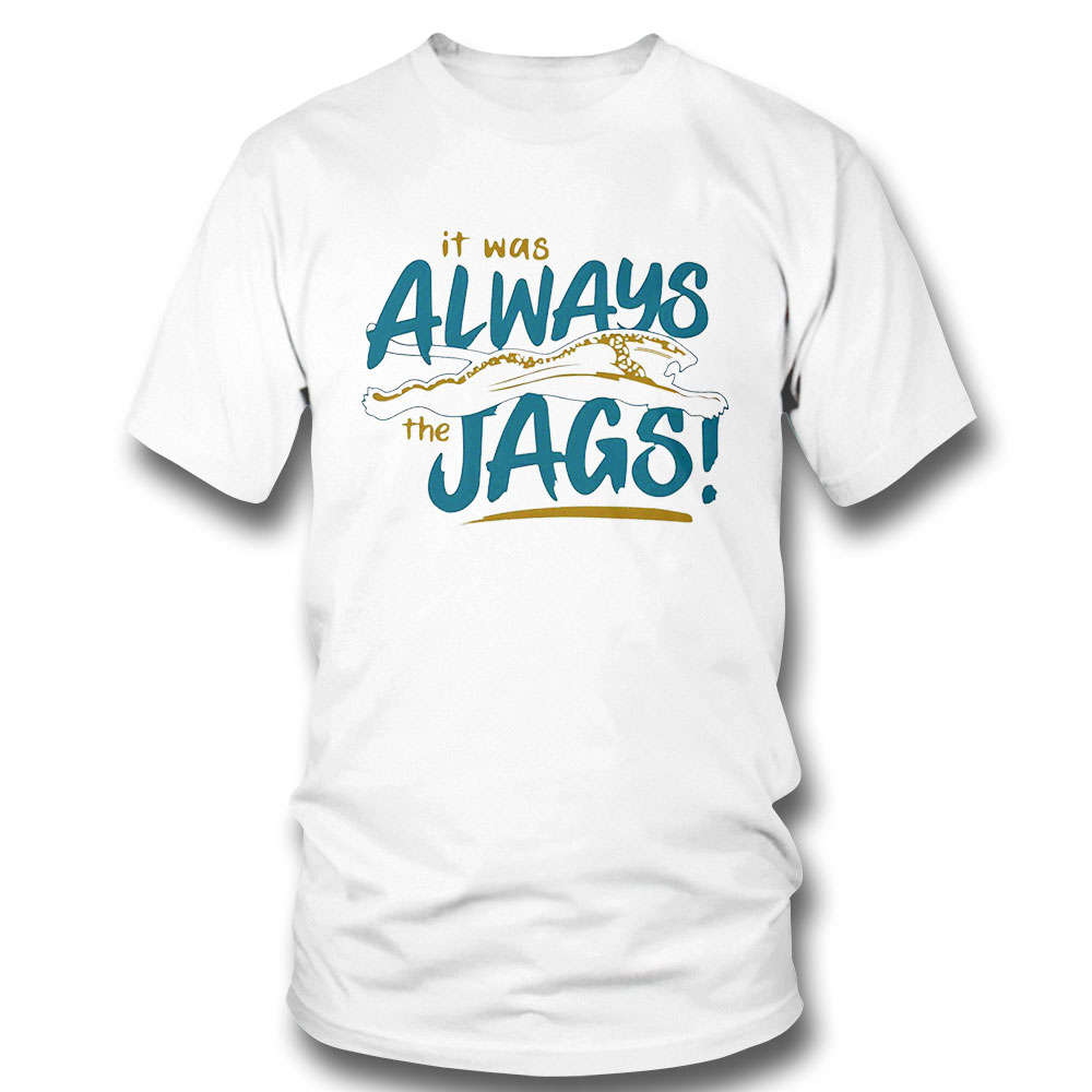 It Was Always The Jags Funny Shirt Hoodie