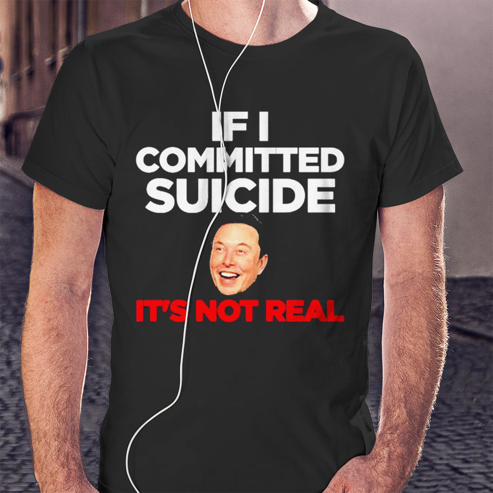 Elon Musk If I Committed Suicide Its Not Real Shirt Sweatshirt