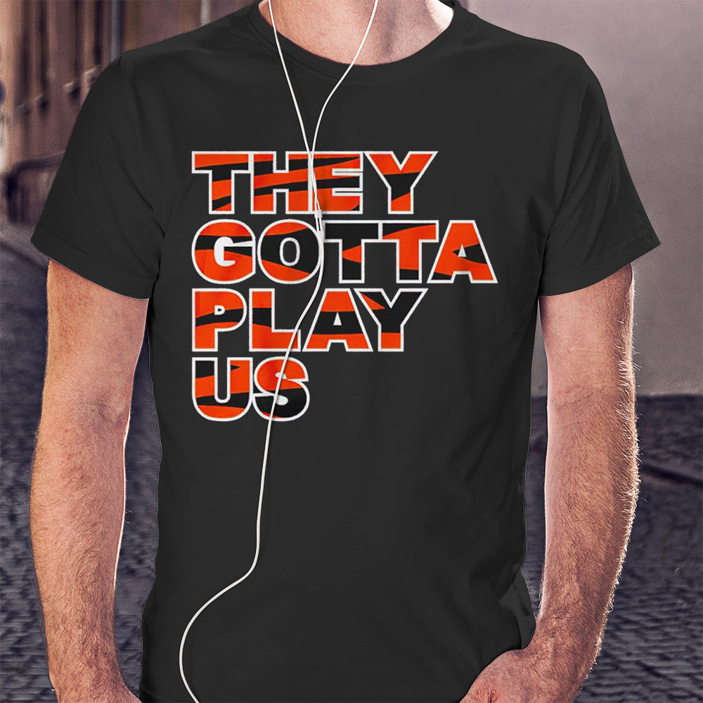 they gotta play us shirt