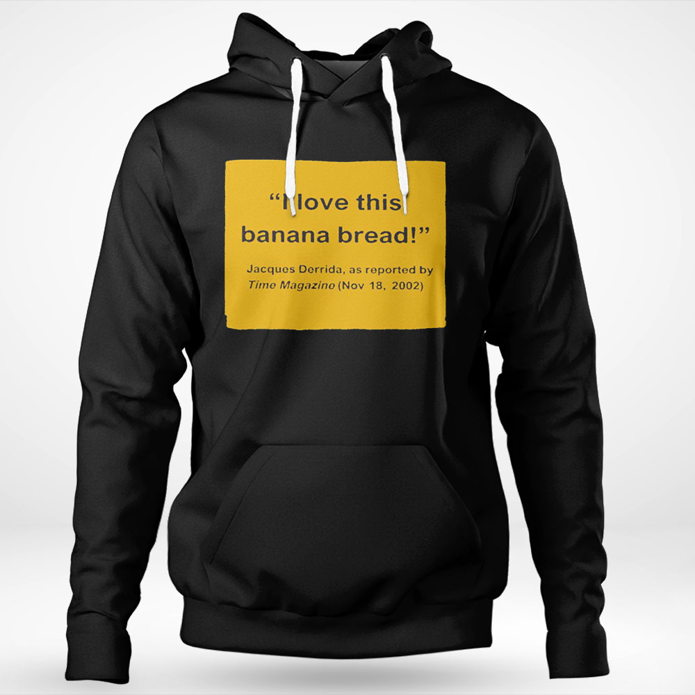 I Love This Banana Bread Jacques Derrida As Reported By Time Magazine 2002 Shirt Hoodie