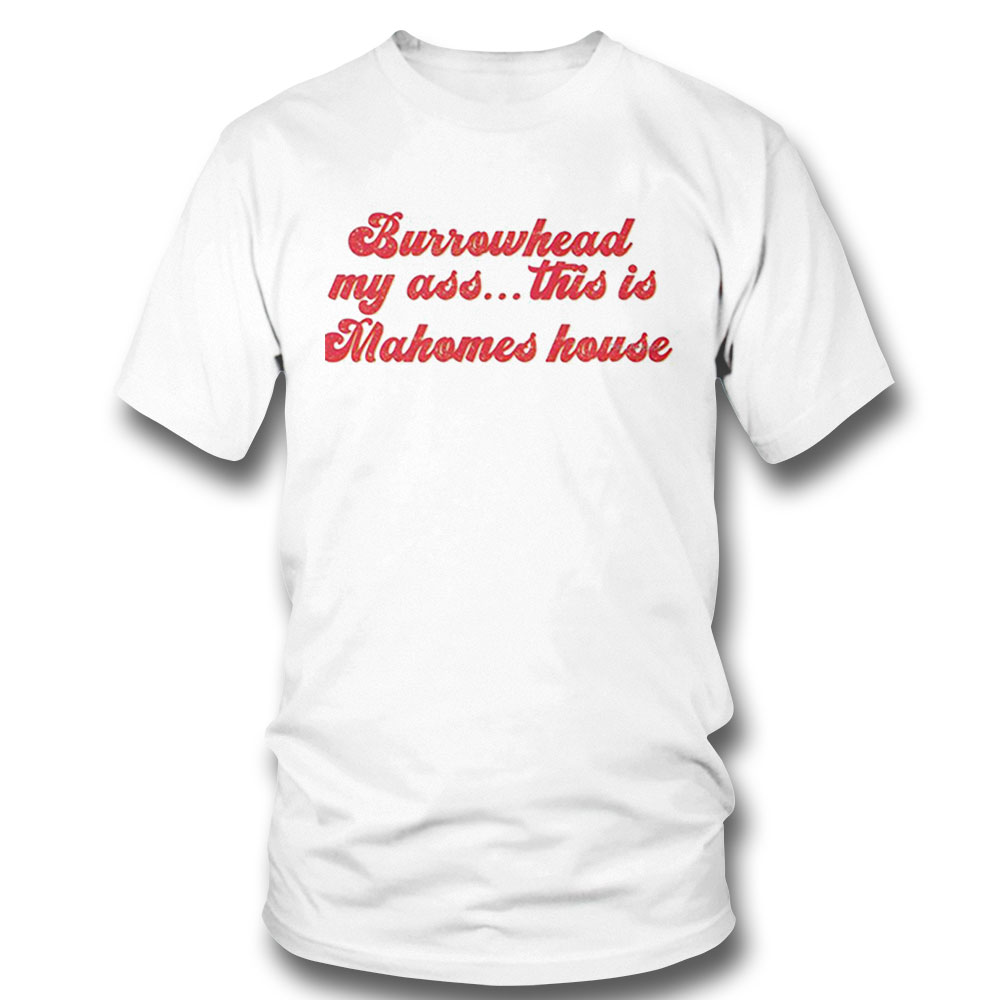 Burrowhead My Ass This Is Mahomes House Travis Kelce Quote Shirt Longsleeve